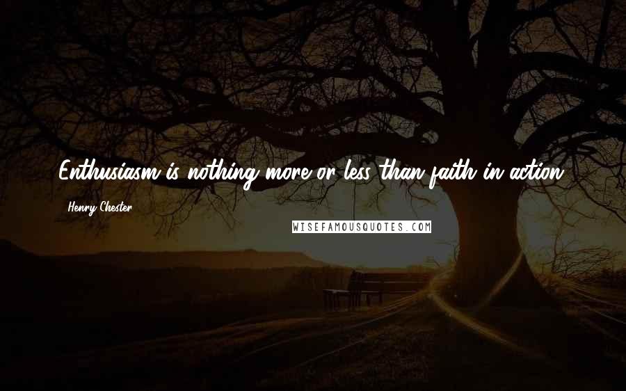 Henry Chester quotes: Enthusiasm is nothing more or less than faith in action.