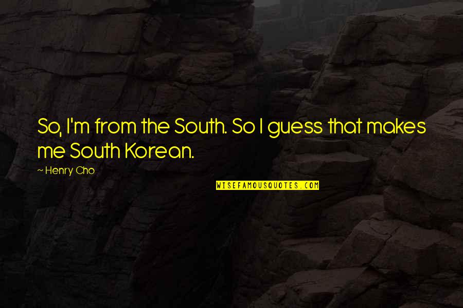 Henry Cho Quotes By Henry Cho: So, I'm from the South. So I guess