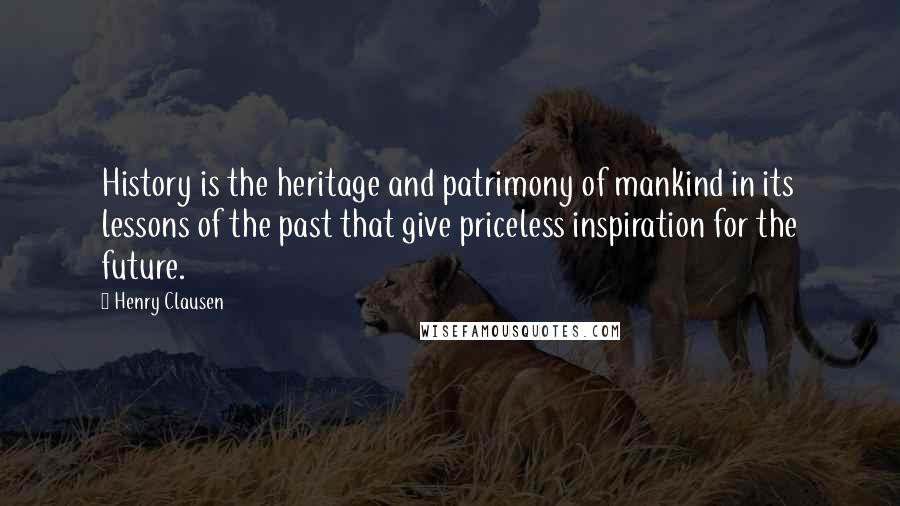 Henry Clausen quotes: History is the heritage and patrimony of mankind in its lessons of the past that give priceless inspiration for the future. Henry Clausen quotes: History is the heritage and patrimony of mankind in its lessons of the past that give priceless inspiration for the future.
