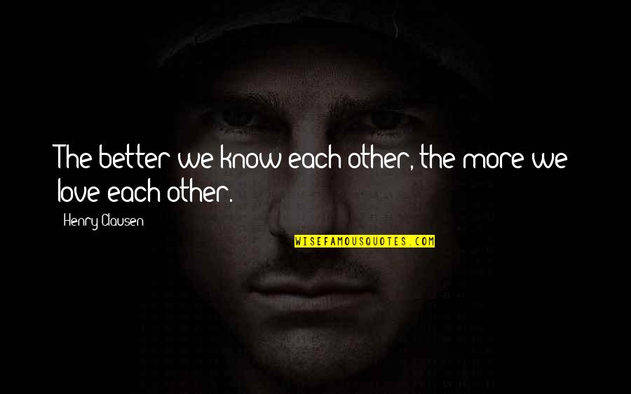 Henry Clausen Quotes By Henry Clausen: The better we know each other, the more