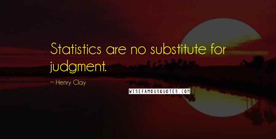 Henry Clay quotes: Statistics are no substitute for judgment.
