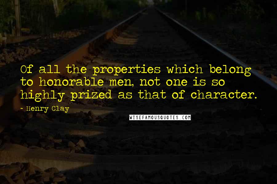 Henry Clay quotes: Of all the properties which belong to honorable men, not one is so highly prized as that of character.