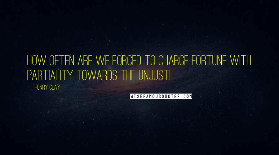 Henry Clay quotes: How often are we forced to charge fortune with partiality towards the unjust!