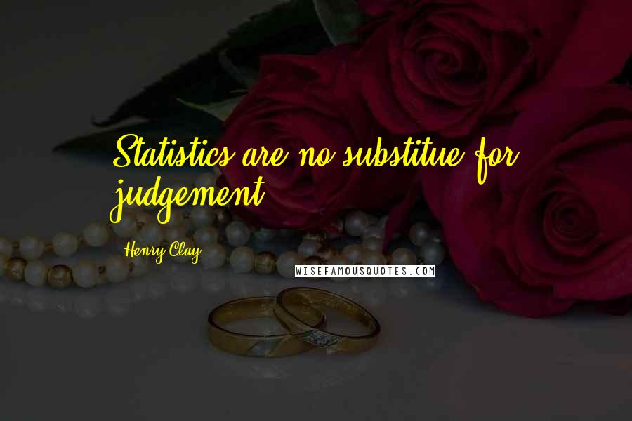 Henry Clay quotes: Statistics are no substitue for judgement.