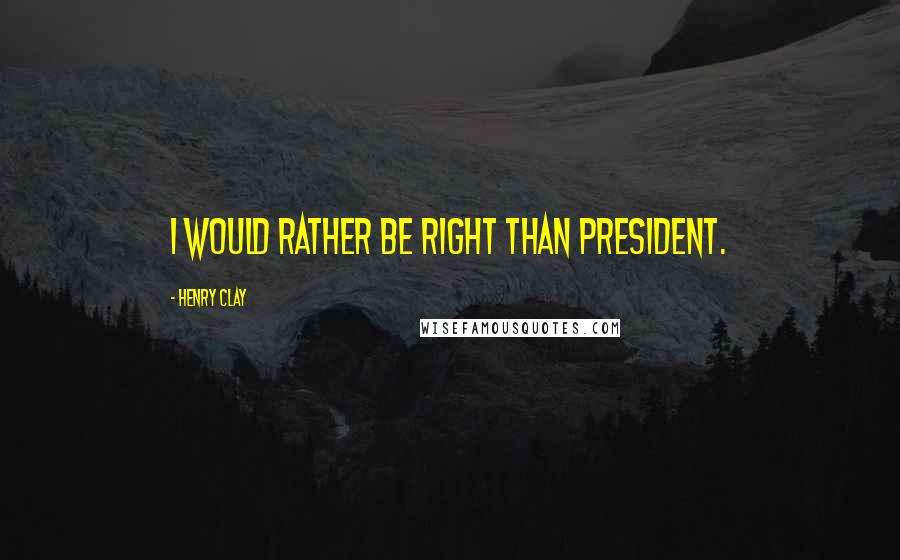 Henry Clay quotes: I would rather be right than President.