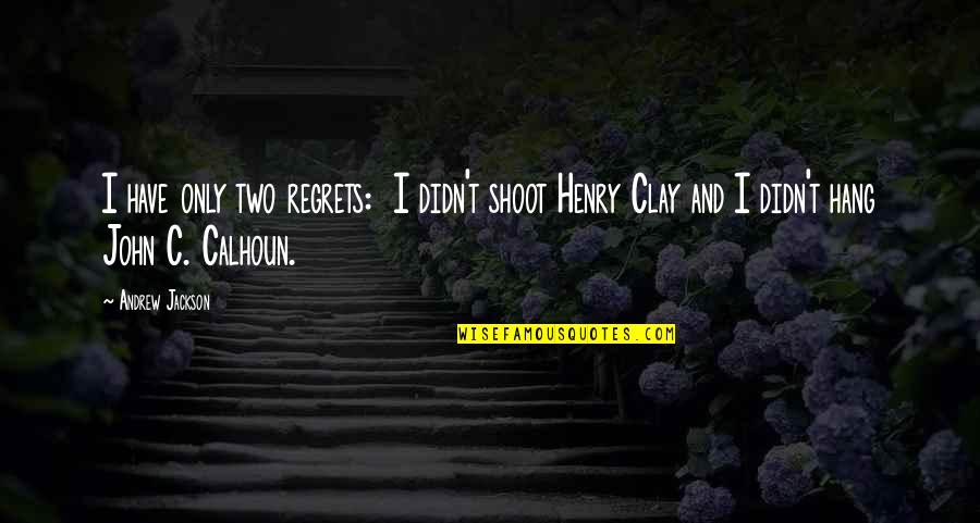 Henry Clay Quotes By Andrew Jackson: I have only two regrets: I didn't shoot