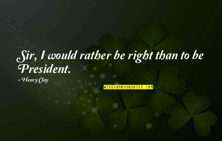 Henry Clay Quotes By Henry Clay: Sir, I would rather be right than to