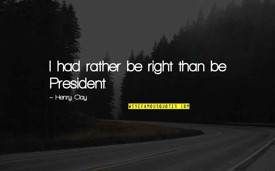 Henry Clay Quotes By Henry Clay: I had rather be right than be President.