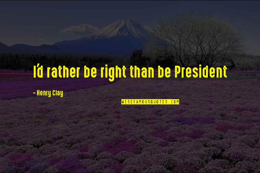 Henry Clay Quotes By Henry Clay: I'd rather be right than be President