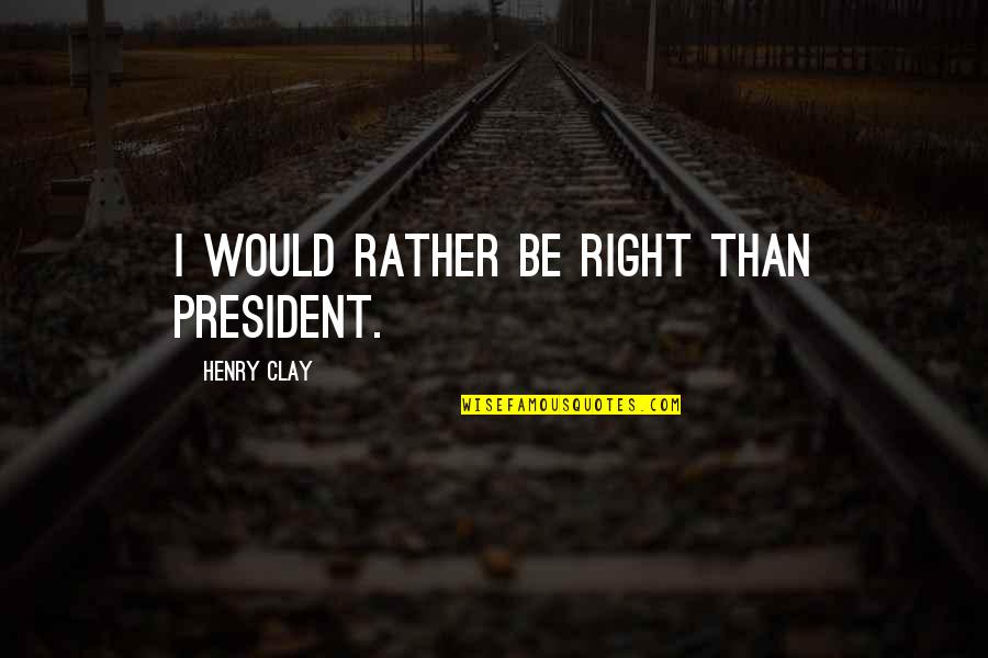 Henry Clay Quotes By Henry Clay: I would rather be right than President.