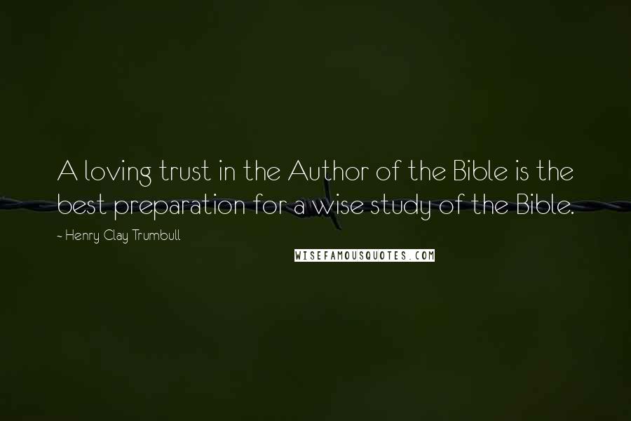 Henry Clay Trumbull quotes: A loving trust in the Author of the Bible is the best preparation for a wise study of the Bible.