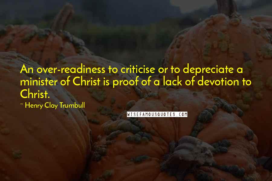 Henry Clay Trumbull quotes: An over-readiness to criticise or to depreciate a minister of Christ is proof of a lack of devotion to Christ. Henry Clay Trumbull quotes: An over-readiness to criticise or to depreciate a minister of Christ is proof of a lack of devotion to Christ.