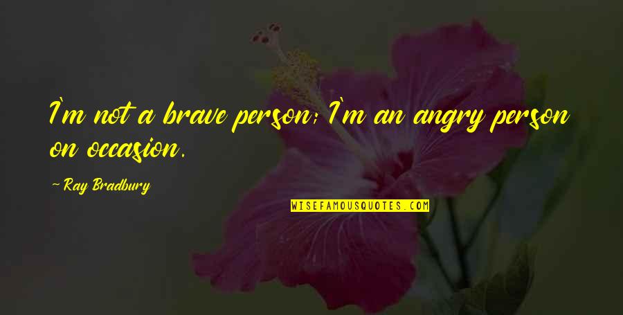 Henry Cloud And John Townsend Quotes By Ray Bradbury: I'm not a brave person; I'm an angry