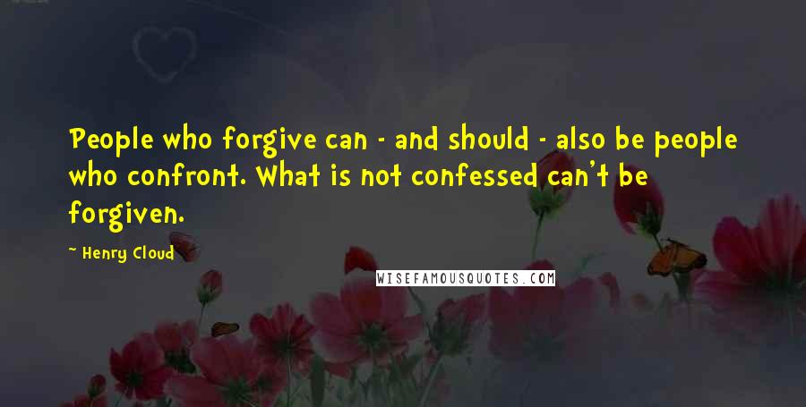 Henry Cloud quotes: People who forgive can - and should - also be people who confront. What is not confessed can't be forgiven.