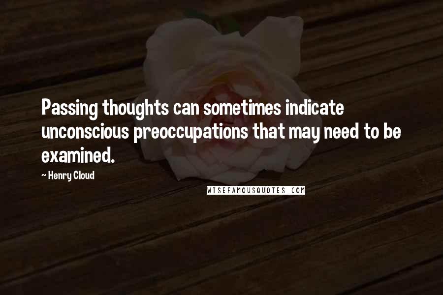 Henry Cloud quotes: Passing thoughts can sometimes indicate unconscious preoccupations that may need to be examined.