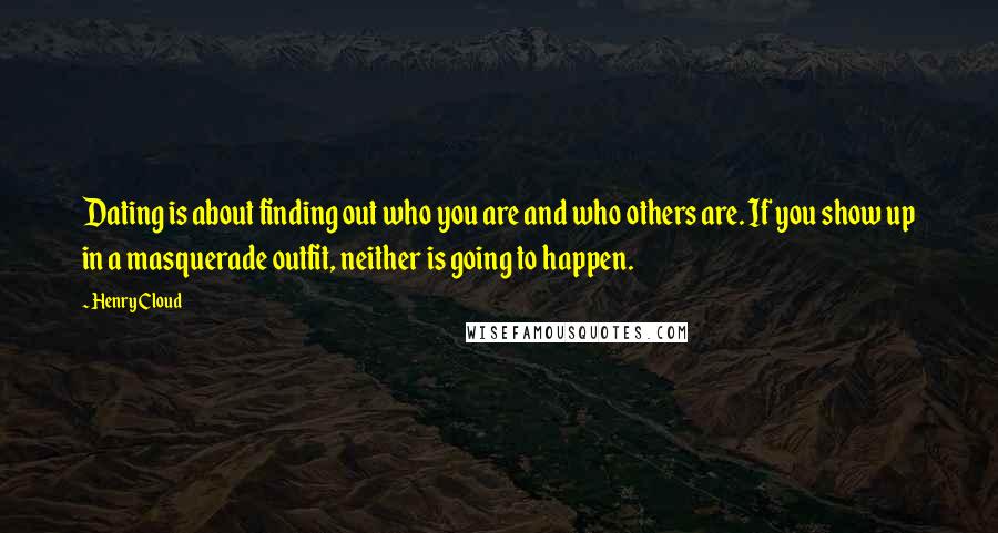 Henry Cloud quotes: Dating is about finding out who you are and who others are. If you show up in a masquerade outfit, neither is going to happen.