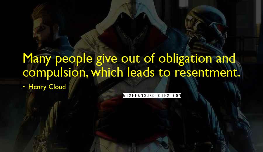 Henry Cloud quotes: Many people give out of obligation and compulsion, which leads to resentment.