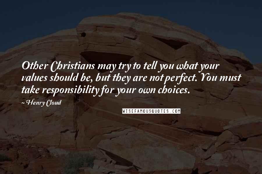 Henry Cloud quotes: Other Christians may try to tell you what your values should be, but they are not perfect. You must take responsibility for your own choices.