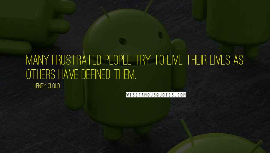 Henry Cloud quotes: Many frustrated people try to live their lives as others have defined them.