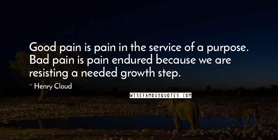 Henry Cloud quotes: Good pain is pain in the service of a purpose. Bad pain is pain endured because we are resisting a needed growth step.