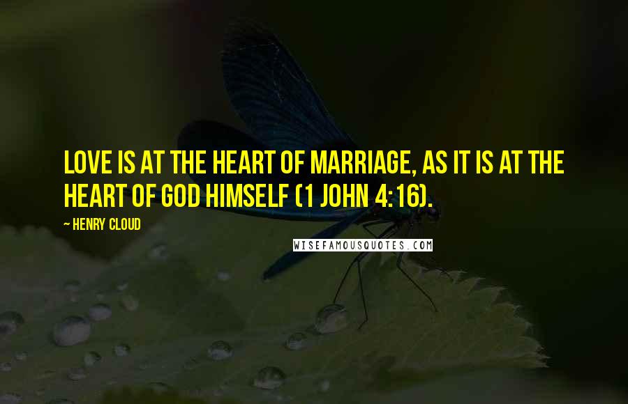 Henry Cloud quotes: Love is at the heart of marriage, as it is at the heart of God himself (1 John 4:16).