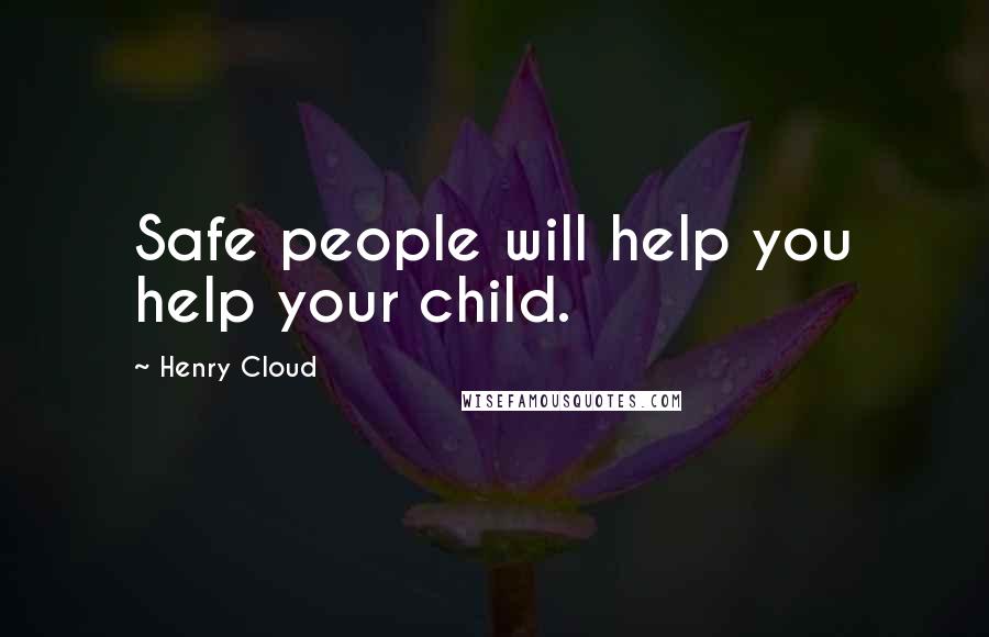 Henry Cloud quotes: Safe people will help you help your child.