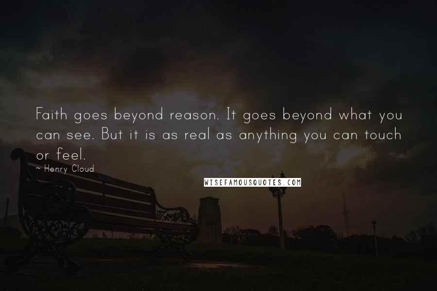 Henry Cloud quotes: Faith goes beyond reason. It goes beyond what you can see. But it is as real as anything you can touch or feel.