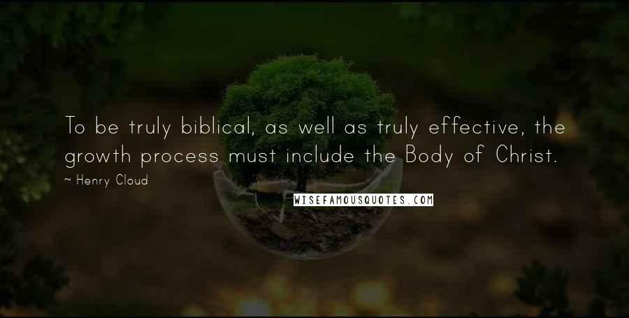 Henry Cloud quotes: To be truly biblical, as well as truly effective, the growth process must include the Body of Christ.