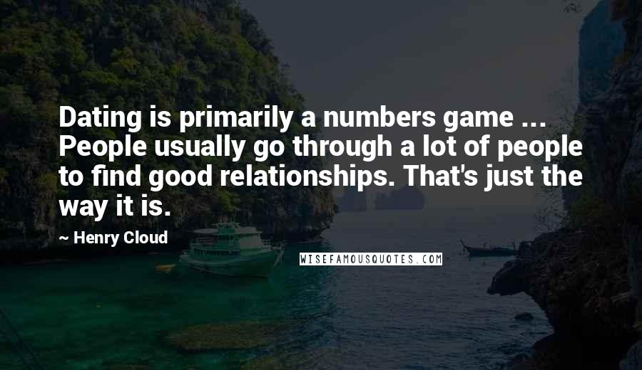 Henry Cloud quotes: Dating is primarily a numbers game ... People usually go through a lot of people to find good relationships. That's just the way it is.