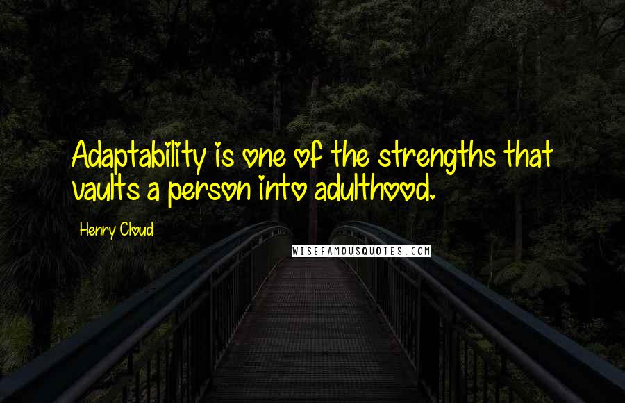 Henry Cloud quotes: Adaptability is one of the strengths that vaults a person into adulthood.