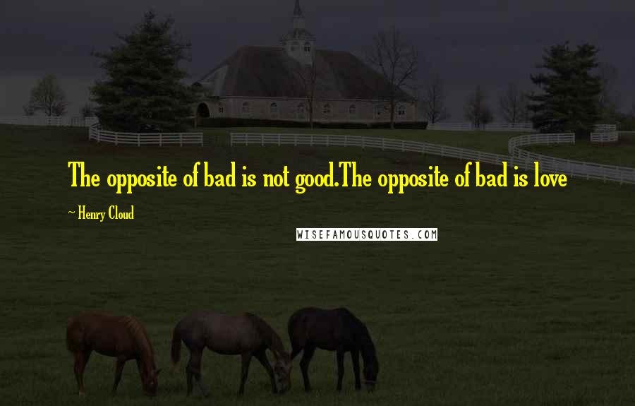 Henry Cloud quotes: The opposite of bad is not good.The opposite of bad is love