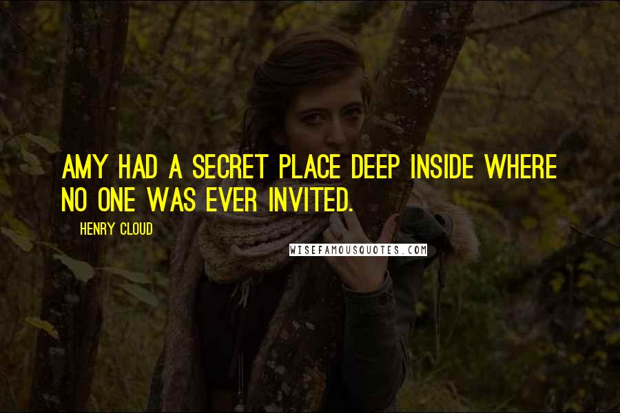 Henry Cloud quotes: Amy had a secret place deep inside where no one was ever invited.