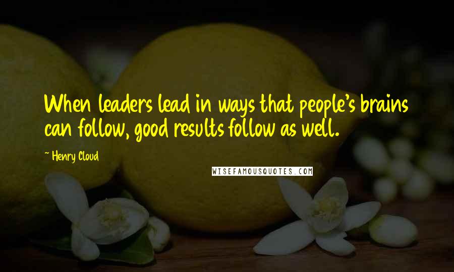 Henry Cloud quotes: When leaders lead in ways that people's brains can follow, good results follow as well.