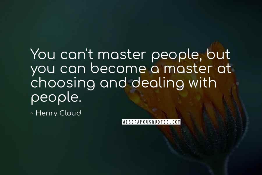 Henry Cloud quotes: You can't master people, but you can become a master at choosing and dealing with people.