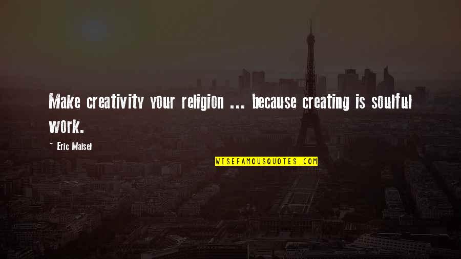 Henry Comstock Quotes By Eric Maisel: Make creativity your religion ... because creating is