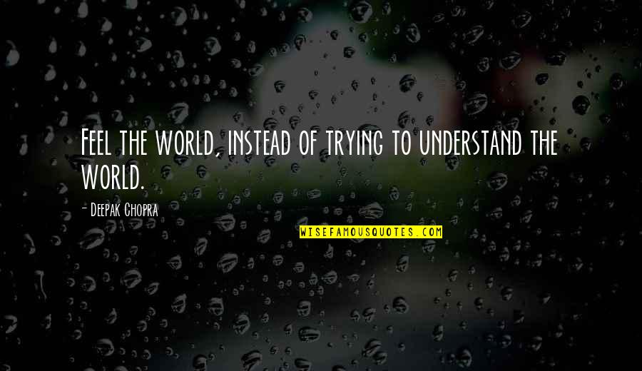 Henry David Lee Quotes By Deepak Chopra: Feel the world, instead of trying to understand Henry David Lee Quotes By Deepak Chopra: Feel the world, instead of trying to understand
