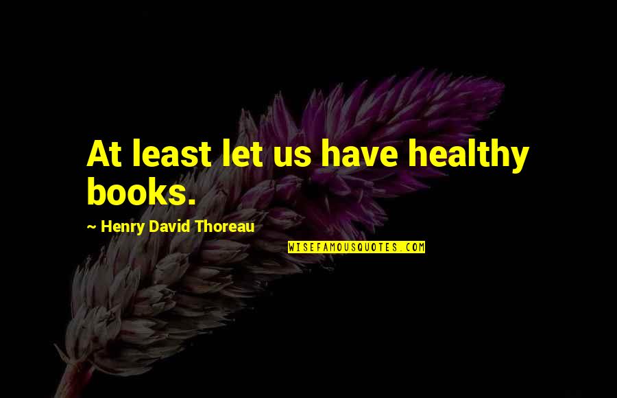 Henry David Thoreau Book Quotes By Henry David Thoreau: At least let us have healthy books.