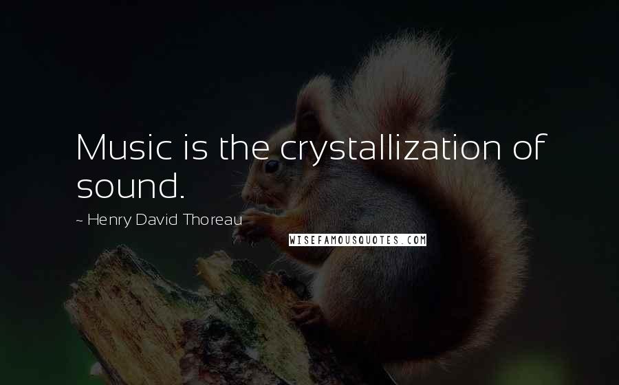 Henry David Thoreau quotes: Music is the crystallization of sound.