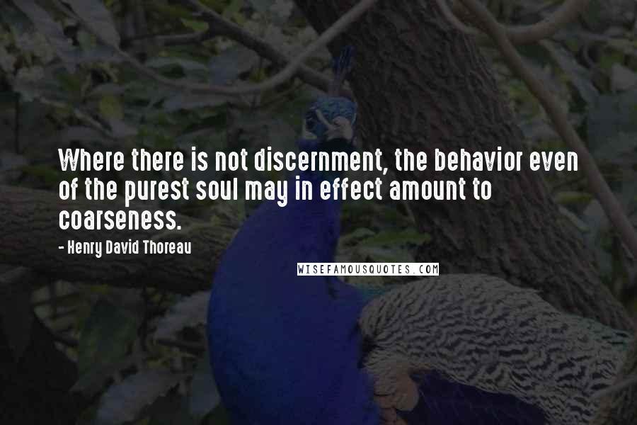 Henry David Thoreau quotes: Where there is not discernment, the behavior even of the purest soul may in effect amount to coarseness.