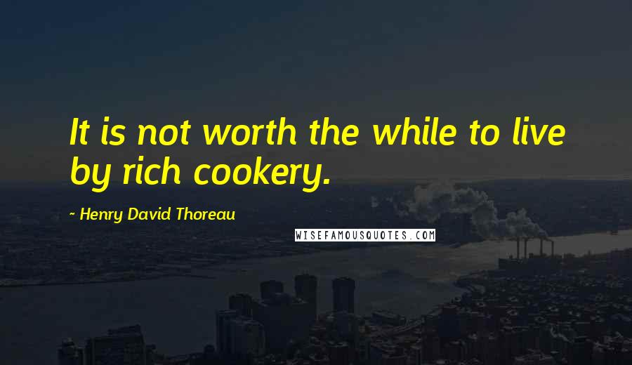 Henry David Thoreau quotes: It is not worth the while to live by rich cookery.
