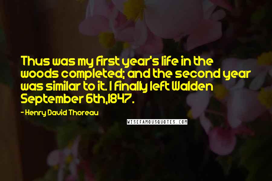Henry David Thoreau quotes: Thus was my first year's life in the woods completed; and the second year was similar to it. I finally left Walden September 6th,1847.