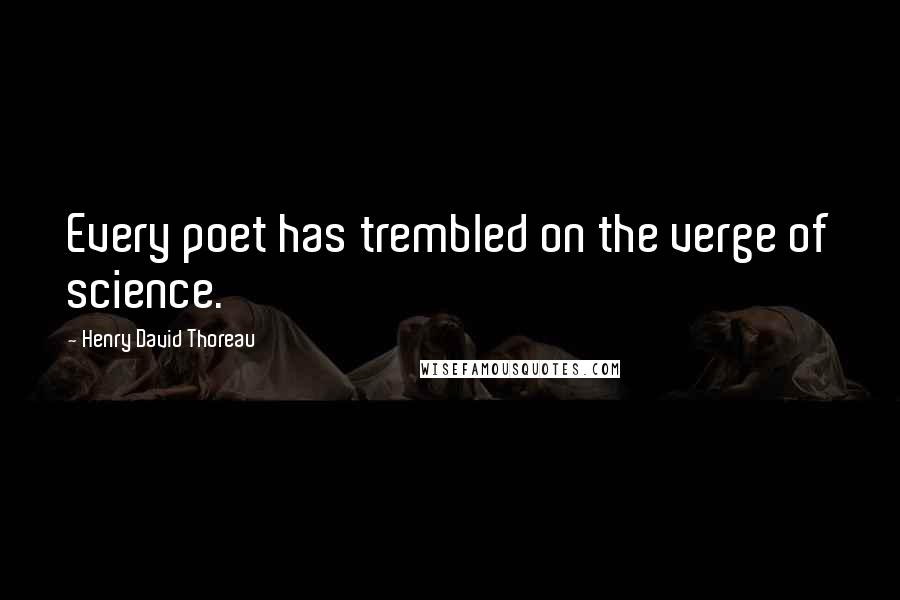 Henry David Thoreau quotes: Every poet has trembled on the verge of science.