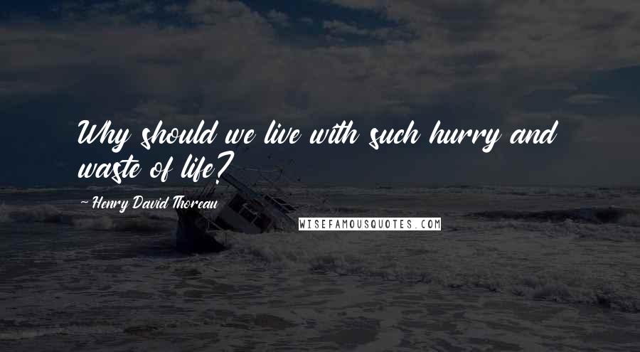 Henry David Thoreau quotes: Why should we live with such hurry and waste of life?