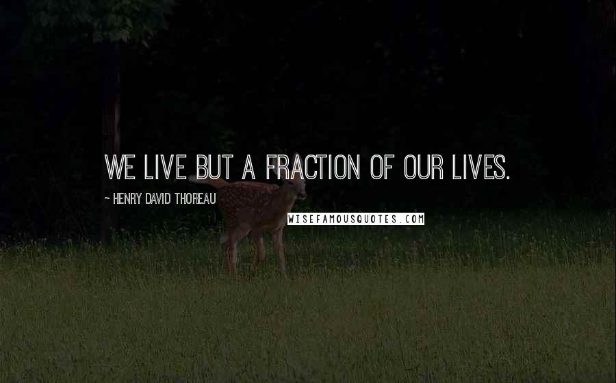 Henry David Thoreau quotes: We live but a fraction of our lives.