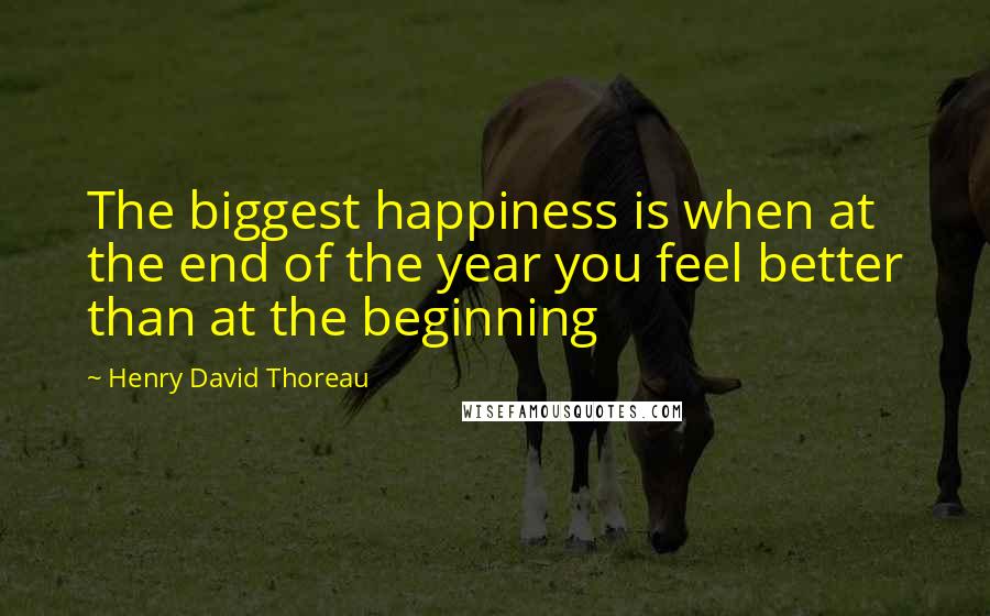 Henry David Thoreau quotes: The biggest happiness is when at the end of the year you feel better than at the beginning