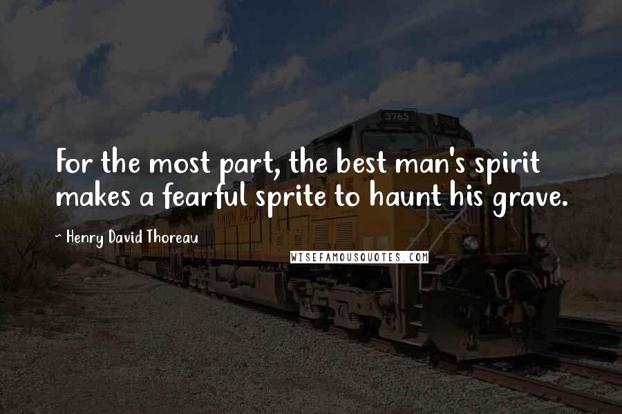 Henry David Thoreau quotes: For the most part, the best man's spirit makes a fearful sprite to haunt his grave.
