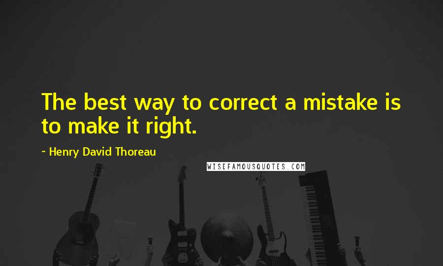 Henry David Thoreau quotes: The best way to correct a mistake is to make it right.