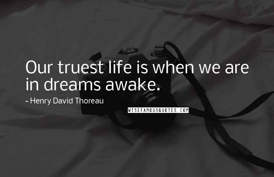 Henry David Thoreau quotes: Our truest life is when we are in dreams awake.