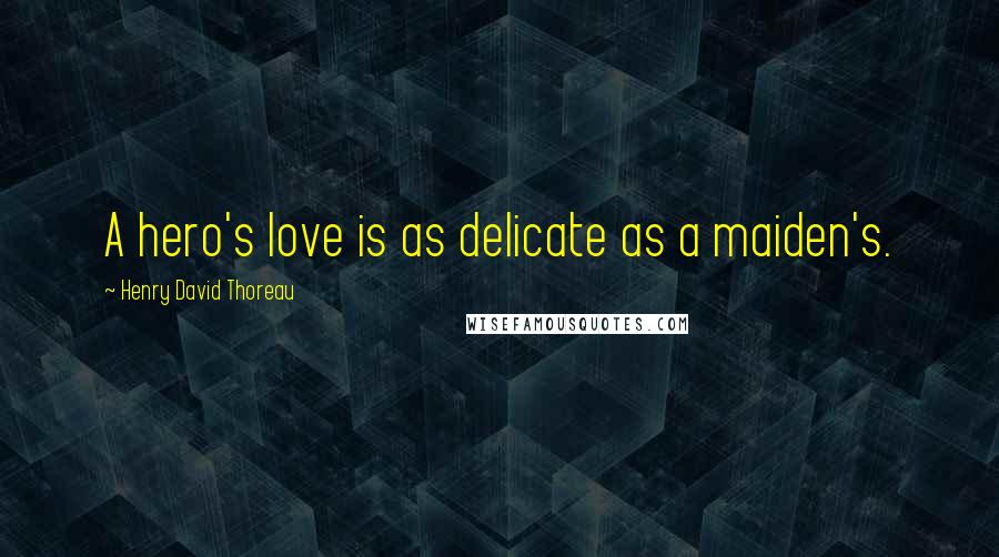 Henry David Thoreau quotes: A hero's love is as delicate as a maiden's.