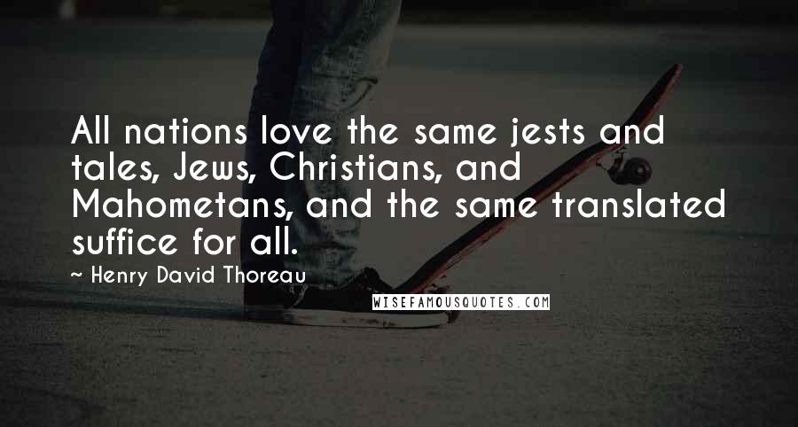 Henry David Thoreau quotes: All nations love the same jests and tales, Jews, Christians, and Mahometans, and the same translated suffice for all.